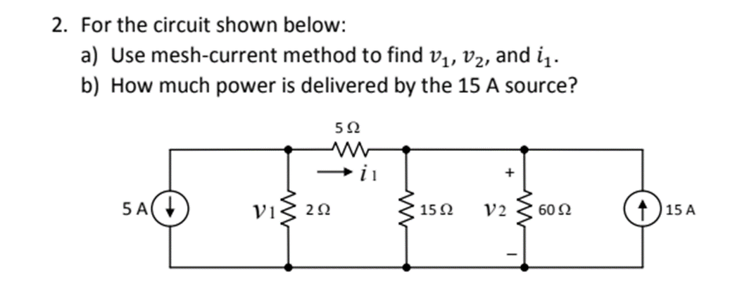 2. For the circuit shown below:
a) Use mesh-current method to find vị, v2, and i1.
b) How much power is delivered by the 15 A source?
i i
5 A(
Vi< 20
15 2
V2
60 2
15 A
