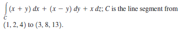 + y) dx + (x – y) dy + x dz; C is the line segment from
(1, 2, 4) to (3, 8, 13).
