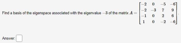 Find a basis of the eigenspace associated with the eigenvalue -3 of the matrix A
Answer:
-2
-1
1
0
-3
0
0
-5
72
-2
-6
9
6
-6