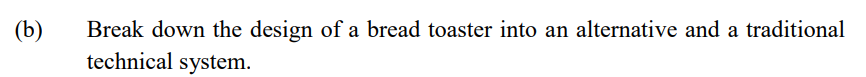 (b)
Break down the design of a bread toaster into an alternative and a traditional
technical system.
