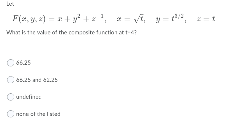 Let
F(x, y, z) = x + y² + z=1,
x = vt, y = t3/2
z = t
What is the value of the composite function at t=4?
66.25
66.25 and 62.25
undefined
none of the listed
