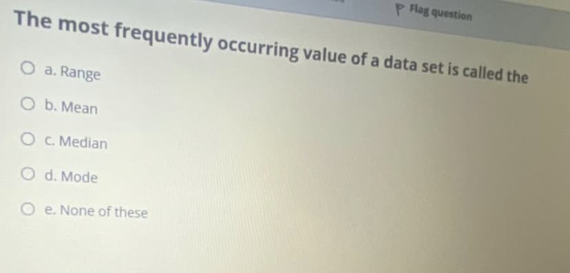 P Flag question
The most frequently occurring value of a data set is called the
O a. Range
O b. Mean
O C. Median
O d. Mode
O e. None of these
