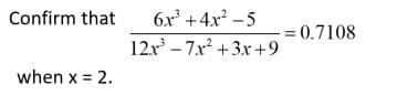 Confirm that 6x³+4x²-5
12x³7x²+3x+9
when x = 2.
= 0.7108