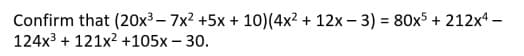 Confirm that (20x³ - 7x² +5x + 10) (4x² + 12x-3) = 80x5 +212x4-
124x³ + 121x² +105x - 30.