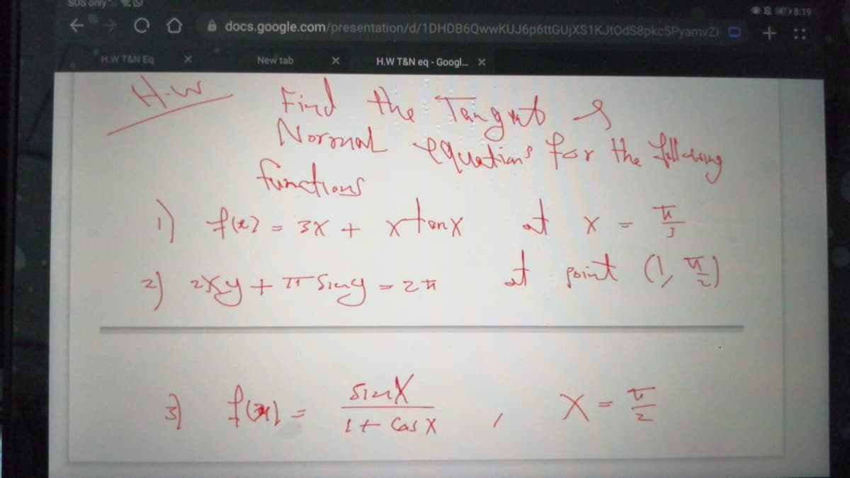 SOS only
O 819
6 docs.google.com/presentation/d/1DHDB6QwwKUJ6p6ttGUjXS1KJtOdS8pkc5PyamvZ O
HWT&N Eq
X.
New tab
H.W T&N eq - Googl. X
Find the Tangats
equatine for the yling
functinas
O fle> - 3x +
xtomx t
2) xy+T Sing -
SimX
to
It Cas X
