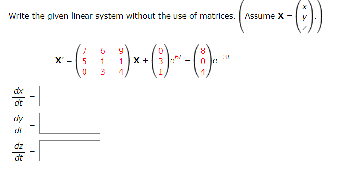 ()-
Write the given linear system without the use of matrices. Assume X = y
6 -9
-3t
х+1 3 |е
X' = 5
0 -3
0 Je
4
xp
dt
dy
dt
dz
dt
