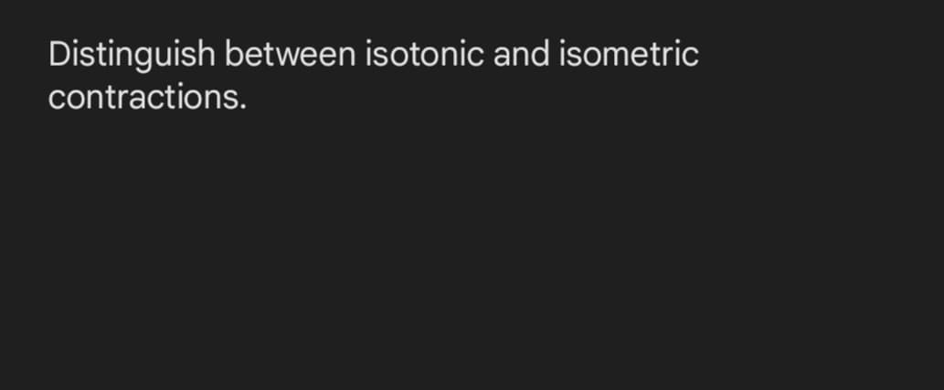 Distinguish between isotonic and isometric
contractions.