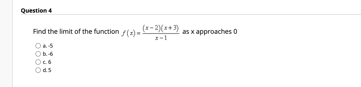 Question 4
Find the limit of the function f (x) =
(x- 2)(x+3)
approaches 0
as x
х —1
а. -5
b.-6
С. 6
d. 5
