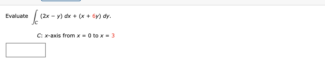 Evaluate
(2x – y) dx + (x + 6y) dy.
C: x-axis from x = 0 to x = 3
