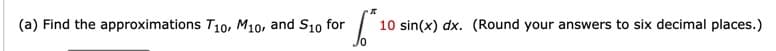 (a) Find the approximations T10, M10, and S10 for
10 sin(x) dx. (Round your answers to six decimal places.)
