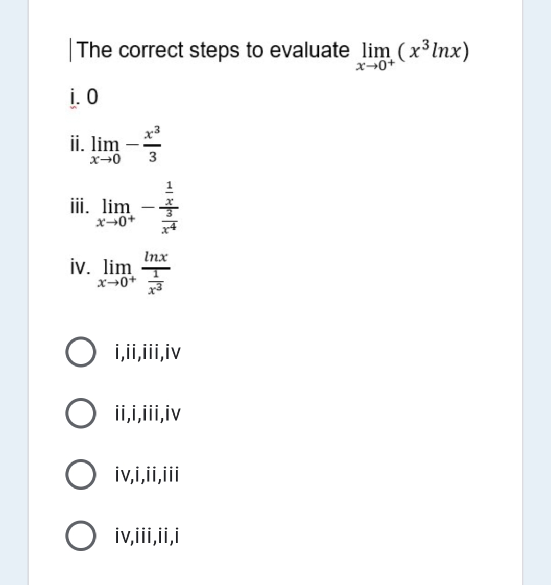 The correct steps to evaluate lim (x³lnx)
i. 0
ii. lim -3
iii. lim
-
Inx
iv. lim
x→0+
x3
i,ii,ii,iv
O ii,i,ii,iv
O iv,i,ii,i
O
iv,ii,ii,i
