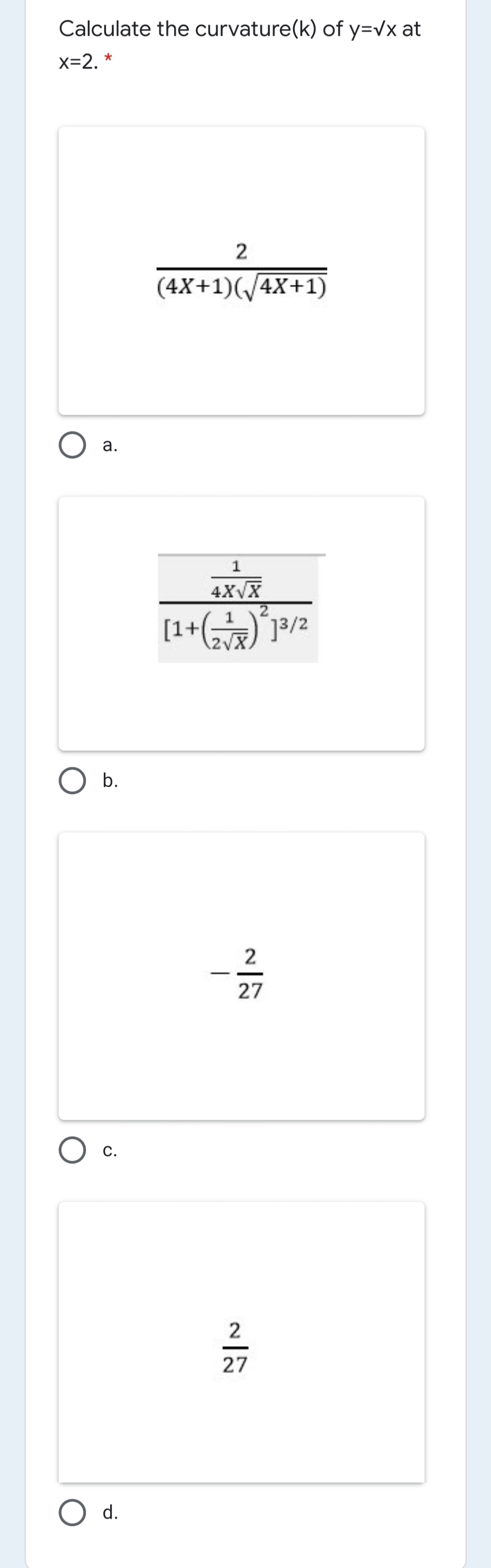 Calculate the curvature(k) of y=vx at
x=2. *
2
(4X+1)(/4X+1)
а.
1
4XVX
[1+()1/2
O b.
2
|
27
C.
27
O d.
