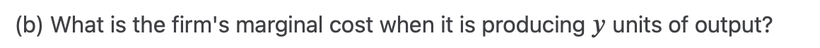 (b) What is the firm's marginal cost when it is producing y units of output?