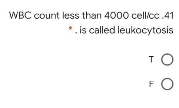 WBC count less than 4000 cell/cc .41
*. is called leukocytosis
TO
F
