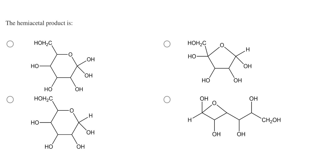 The hemiacetal product is:
HOH2C
НО
НО
HOH2C
НО
HO
ОН
ОН
ОН
ОН
Н
ОН
HOH₂C
НО
эх
ОН
HO
OH
H
ОН
ОН
ОН
H
ОН
`CH2OH