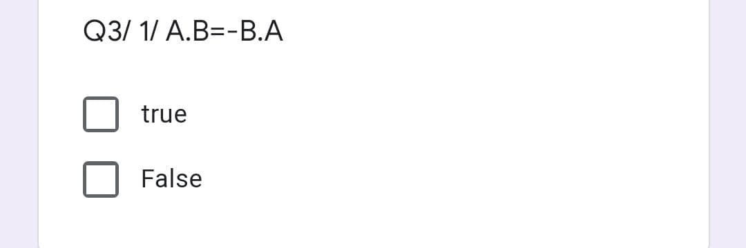 Q3/ 1/ A.B=-B.A
true
False
