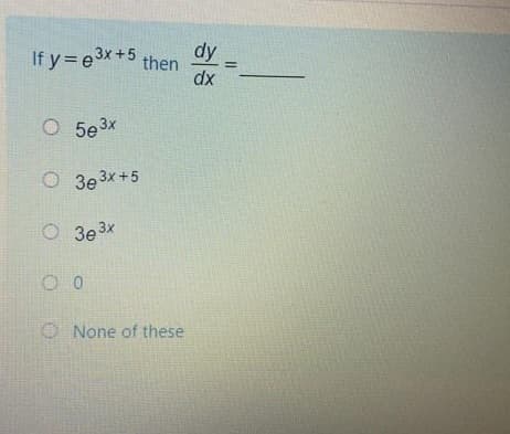 dy
If y= e3x+5 then
dx
O 5e3x
O 3e3x+5
O 3e3x
O None of these
