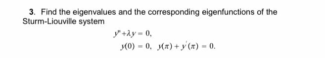 3. Find the eigenvalues and the corresponding eigenfunctions of the
Sturm-Liouville system
y" +ày = 0,
(0) = 0, A7) + y (n) = 0.
