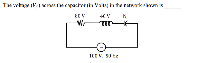 The voltage (Vc) across the capacitor (in Volts) in the network shown is
80 V
40 V
Vc
HE
100 V, 50 Hz
