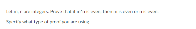 Let m, n are integers. Prove that if m*n is even, then m is even or n is even.
Specify what type of proof you are using.

