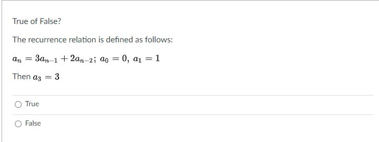 True of False?
The recurrence relation is defined as follows:
an =
3an-1 + 2an-2; ao = 0, a1 = 1
Then az
3
%3D
True
False
