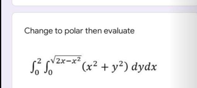 Change to polar then evaluate
-2 cV2x-x2
(x² + y²) dydx
