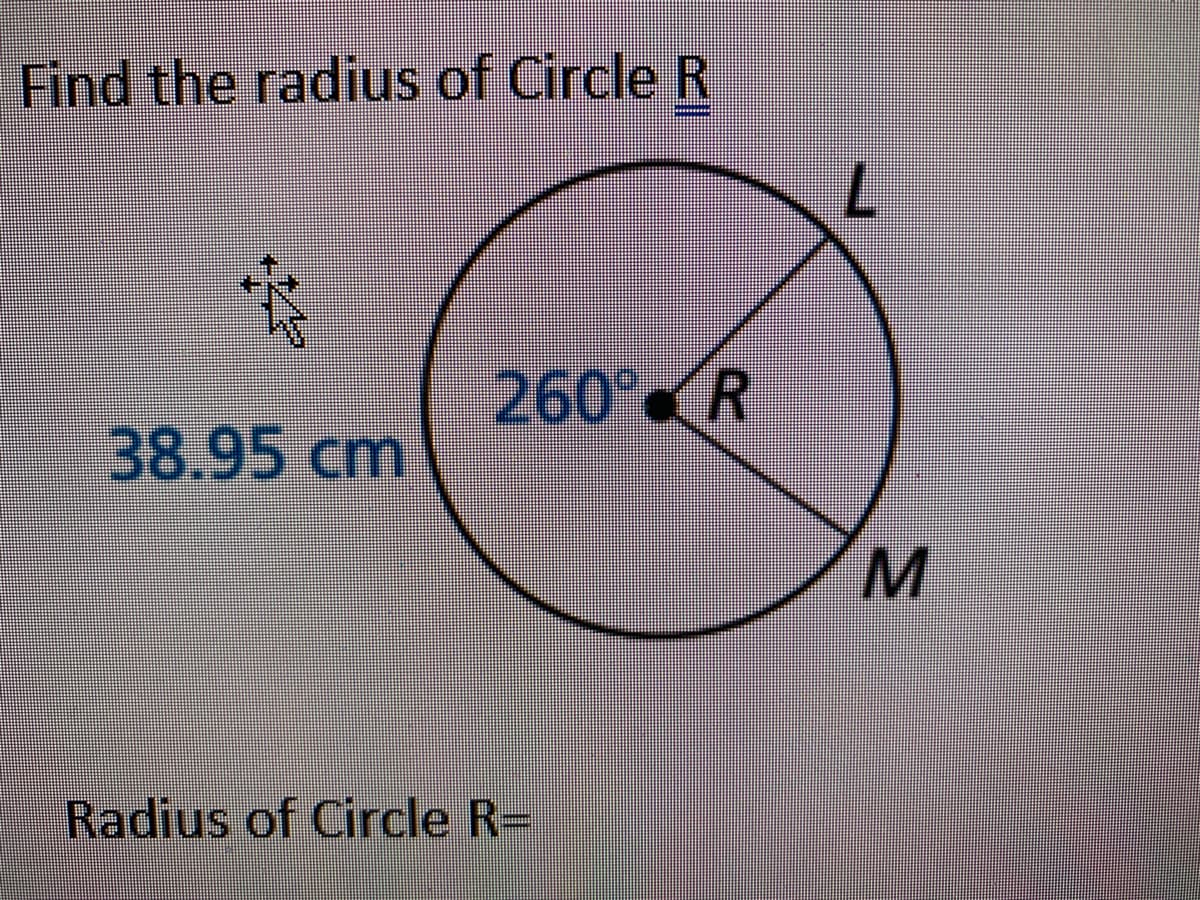 Find the radius of Circle R
7.
260 R
38.95cm
M.
Radius of Circle R=
