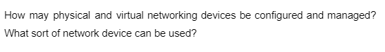 How may physical and virtual networking devices be configured and managed?
What sort of network device can be used?