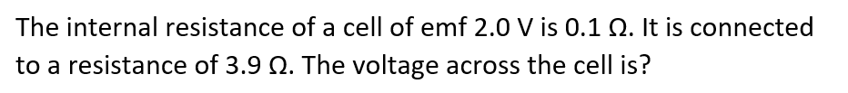 The internal resistance of a cell of emf 2.0 V is 0.1 Q. It is connected
to a resistance of 3.9 Q. The voltage across the cell is?
