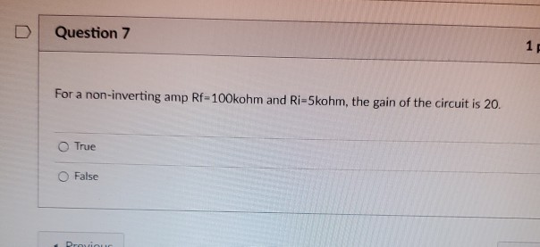 Question 7
1p
For a non-inverting amp Rf-100kohm and Ri-5kohm, the gain of the circuit is 20.
O True
O False
Proviouo
