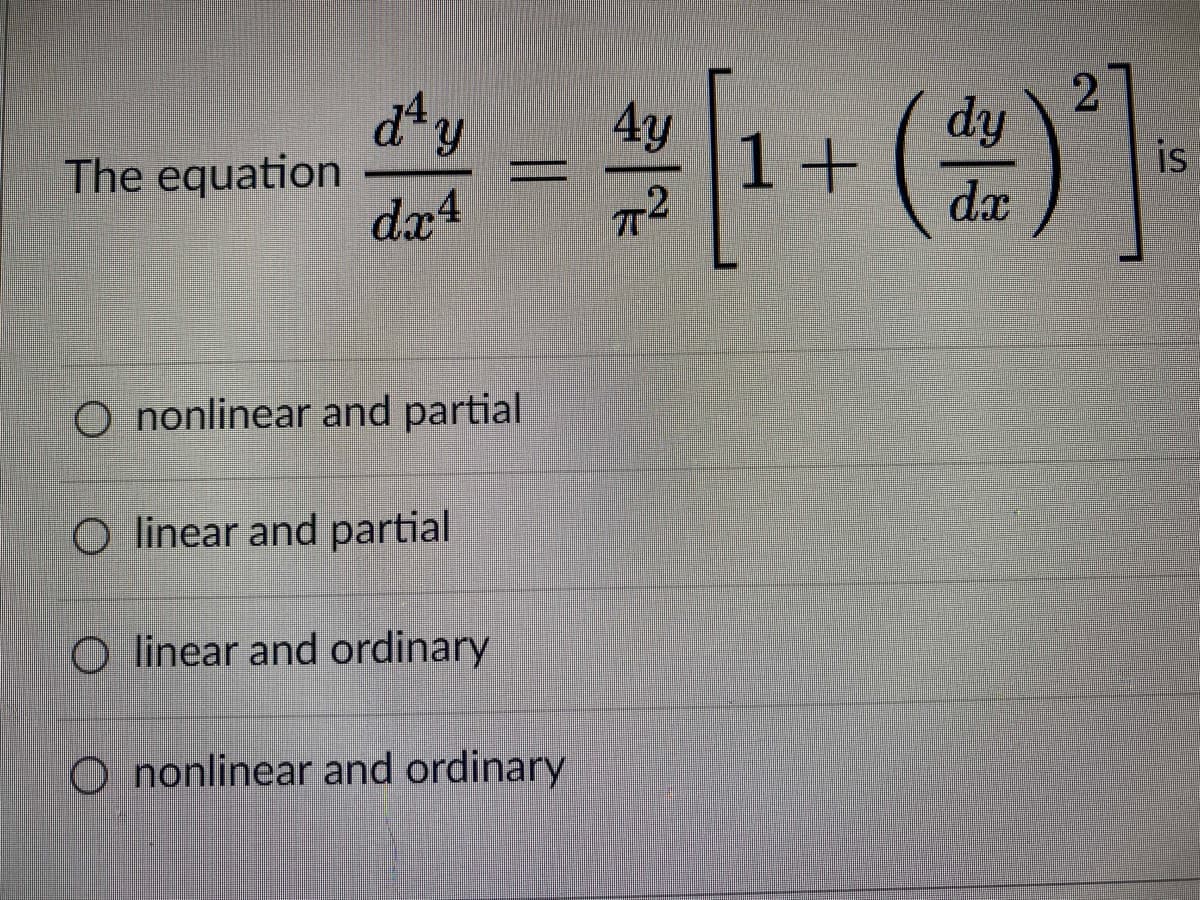 2
dy
dx
is
The equation
dx4
O nonlinear and partial
O linear and partial
O linear and ordinary
O nonlinear and ordinary
