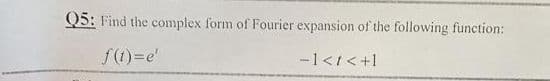 Q5: Find the complex form of Fourier expansion of the following function:
f(1) =e'
-1</<+1