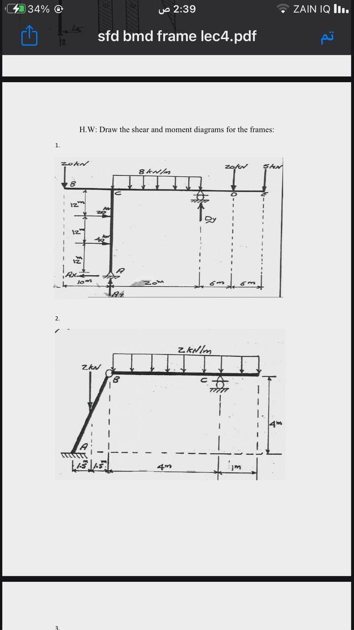 34% O
UO 2:39
ZAIN IQ lI..
sfd bmd frame lec4.pdf
H.W: Draw the shear and moment diagrams for the frames:
1.
zokN
12
iAx
lom
2.
Z.KNlm
1.
1.
