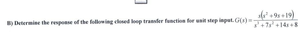 s(s² +9s+19)
s' +7s? +14s +8
B) Determine the response of the following closed loop transfer function for unit step input. G(s) =
