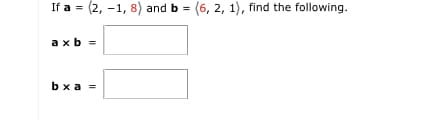 If a = (2, -1, 8) and b = (6, 2, 1), find the following.
axb =
bx a =
