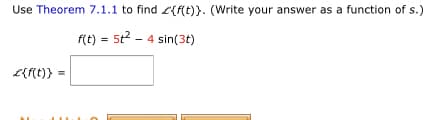 Use Theorem 7.1.1 to find L{f(t)}. (Write your answer as a function of s.)
f(t) = 5t? - 4 sin(3t)
%3D
L{(t)} =
