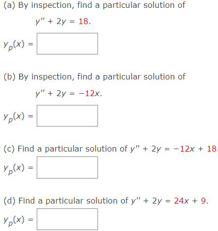 (a) By inspection, find a particular solution of
y" + 2y = 18.
Yp(x)
(b) By inspection, find a particular solution of
y" + 2y = -12x.
Yp(x)
%3D
(c) Find a particular solution of y" + 2y = -12x + 18.
YpCx) =
(d) Find a particular solution of y" + 2y = 24x + 9.
Yp(x) =
||
