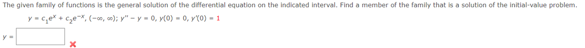 The given family of functions is the general solution of the differential equation on the indicated interval. Find a member of the family that is a solution of the initial-value problem.
y = c,ex + c,e¬X, (-∞, ∞); y" - y = 0, y(0) = 0, y'(0) = 1
y =

