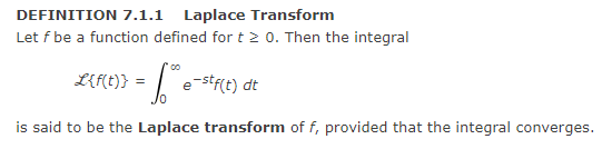 DEFINITION 7.1.1 Laplace Transform
Let f be a function defined for t 2 0. Then the integral
LIFE)} = | e-stf(t) dt
is said to be the Laplace transform of f, provided that the integral converges.
