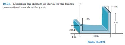 10-31. Determine the moment of inertia for the beam's
cross-sectional area about the y axis
3 in
-1 in.
10 in
Probs. 10-30/31
8 in.