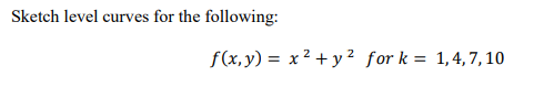 Sketch level curves for the following:
f(x,y) = x² + y ² for k = 1,4,7,10
