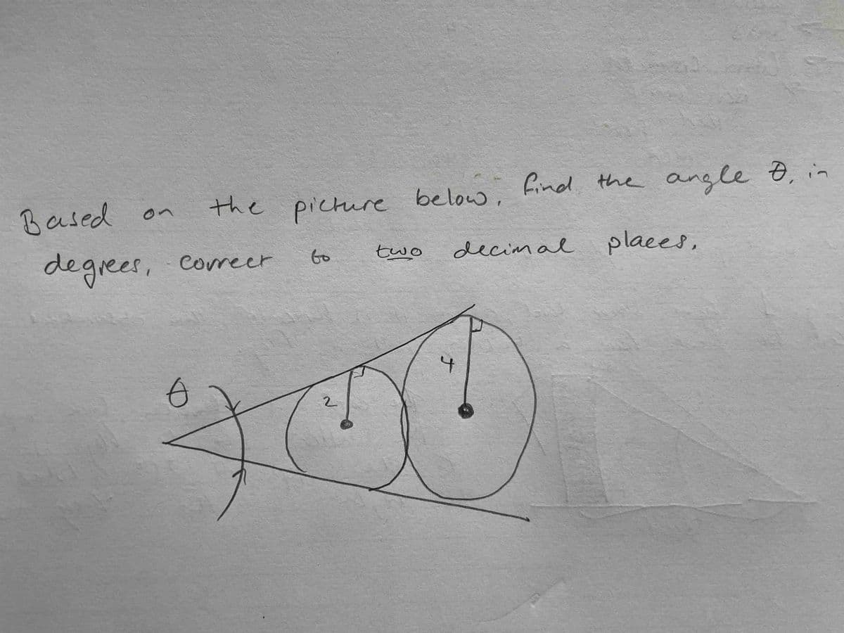 find the
angle 8, in
Based
picture below,
on
degrees,
decimal places,
correcr
to
two
2.
ナ
