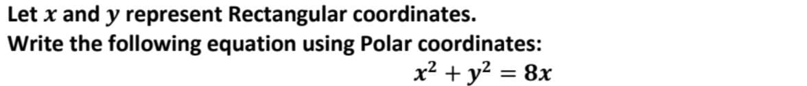 Let x and y represent Rectangular coordinates.
Write the following equation using Polar coordinates:
x² + y? = 8x

