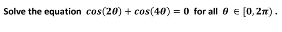 Solve the equation cos(20) + cos(40) = 0 for all 0 E [0,27T).
