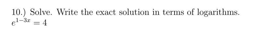 10.) Solve. Write the exact solution in terms of logarithms.
e¹-3x = 4