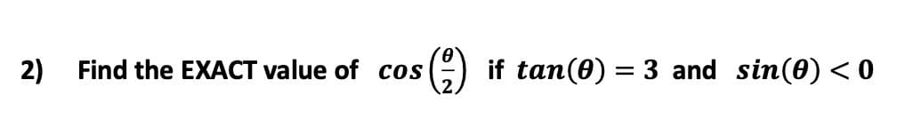 2)
Find the EXACT value of cos
if tan(0) = 3 and sin(0) < 0
