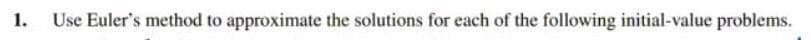 1.
Use Euler's method to approximate the solutions for each of the following initial-value problems.
