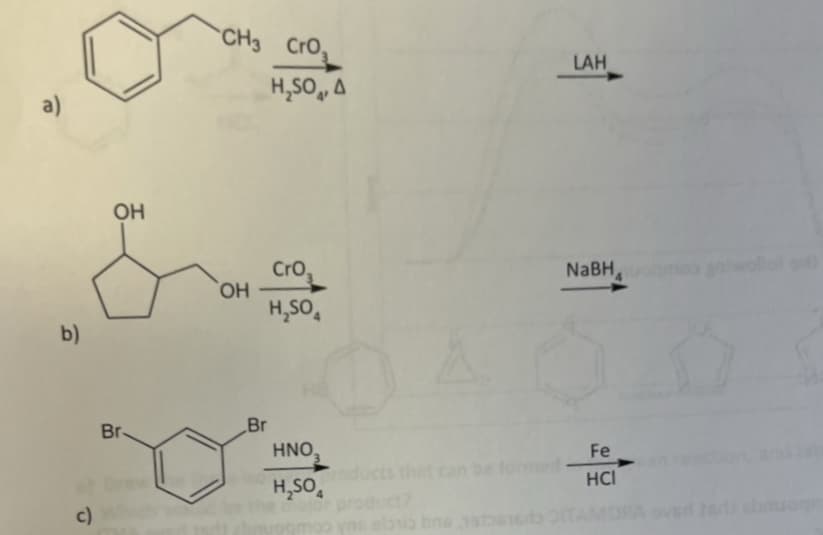 a)
b)
c)
OH
Br-
CH3 CrO₂
OH
Br
H₂SO, A
CrO,
H₂SO4
HNO₂
H₂SO
yns ebrio bns
LAH
NaBH
Fe
HCI