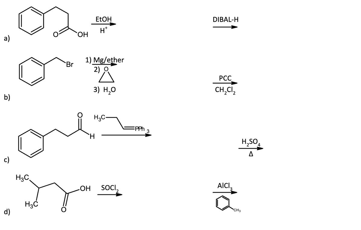 a)
b)
Br
OH
H3C
Jy
H3C
EtOH
H*
1) Mg/ether
2)
3) H₂O
H3C-
our
H
-OH
SOCI
PPh 3
DIBAL-H
PCC
CH₂Cl₂2
AICI,
10
CH3
H₂SO 4
A