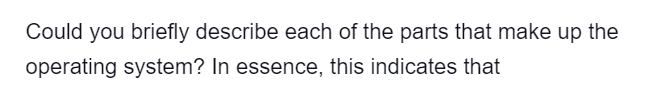 Could you briefly describe each of the parts that make up the
operating system? In essence, this indicates that